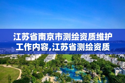 江蘇省南京市測繪資質維護工作內容,江蘇省測繪資質管理實施辦法