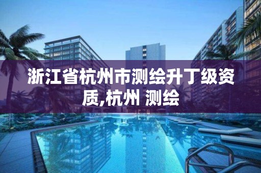 浙江省杭州市測繪升丁級資質,杭州 測繪