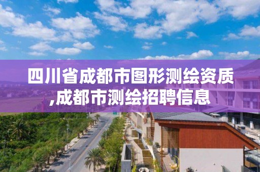 四川省成都市圖形測繪資質,成都市測繪招聘信息