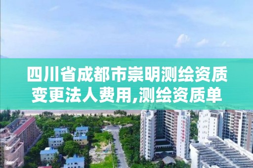 四川省成都市崇明測繪資質變更法人費用,測繪資質單位名稱變更。