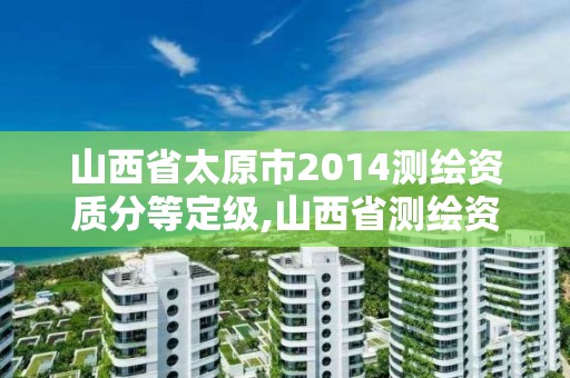 山西省太原市2014測繪資質(zhì)分等定級,山西省測繪資質(zhì)延期公告