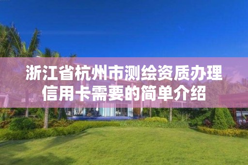 浙江省杭州市測繪資質辦理信用卡需要的簡單介紹