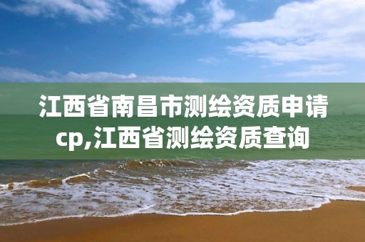 江西省南昌市測繪資質申請cp,江西省測繪資質查詢