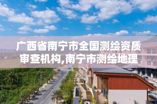 廣西省南寧市全國測繪資質審查機構,南寧市測繪地理信息中心