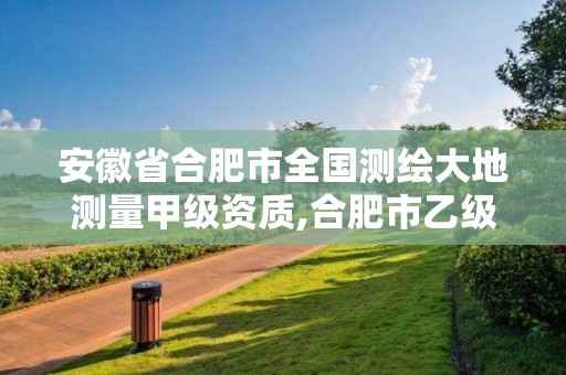 安徽省合肥市全國測繪大地測量甲級資質,合肥市乙級測繪公司。