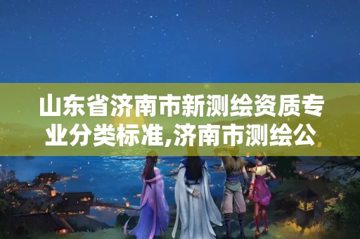 山東省濟南市新測繪資質專業分類標準,濟南市測繪公司