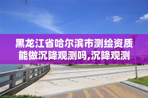 黑龍江省哈爾濱市測(cè)繪資質(zhì)能做沉降觀(guān)測(cè)嗎,沉降觀(guān)測(cè)員證。