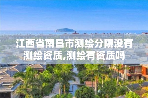 江西省南昌市測繪分院沒有測繪資質,測繪有資質嗎