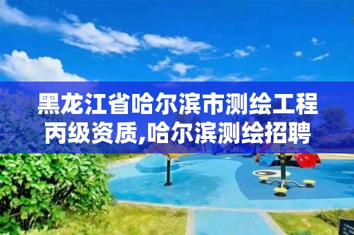 黑龍江省哈爾濱市測繪工程丙級資質,哈爾濱測繪招聘