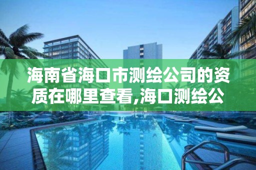 海南省海口市測繪公司的資質在哪里查看,海口測繪公司招聘。