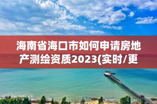 海南省?？谑腥绾紊暾埛康禺a測繪資質2023(實時/更新中)