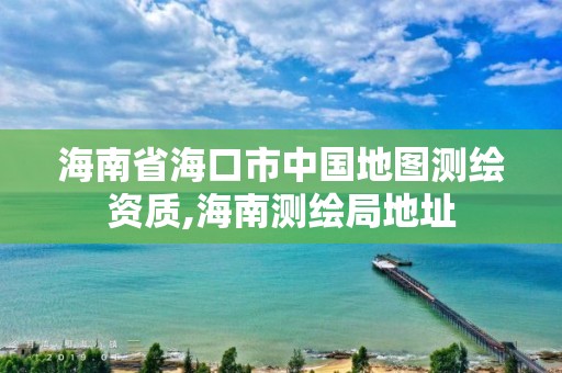 海南省?？谑兄袊貓D測繪資質,海南測繪局地址