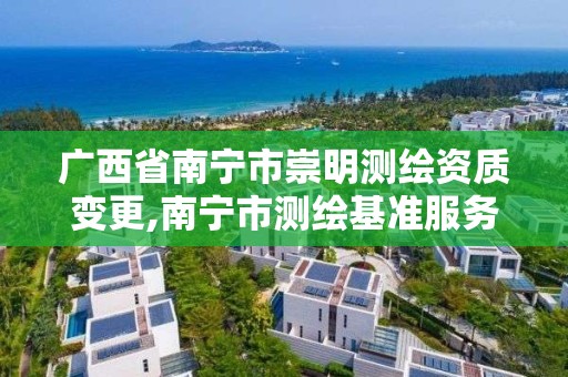 廣西省南寧市崇明測繪資質變更,南寧市測繪基準服務平臺