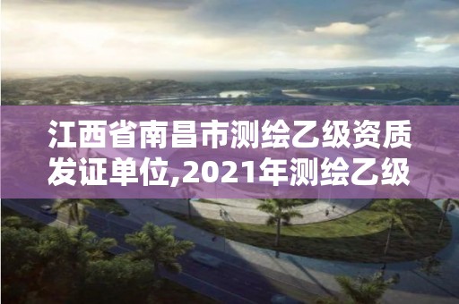 江西省南昌市測繪乙級資質發證單位,2021年測繪乙級資質申報條件