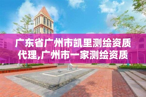 廣東省廣州市凱里測繪資質(zhì)代理,廣州市一家測繪資質(zhì)單位