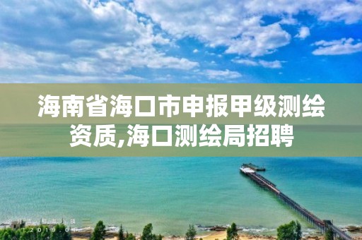 海南省?？谑猩陥蠹准墱y繪資質,海口測繪局招聘