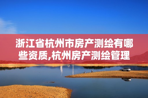 浙江省杭州市房產(chǎn)測(cè)繪有哪些資質(zhì),杭州房產(chǎn)測(cè)繪管理服務(wù)平臺(tái)