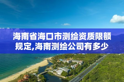 海南省海口市測繪資質限額規定,海南測繪公司有多少家