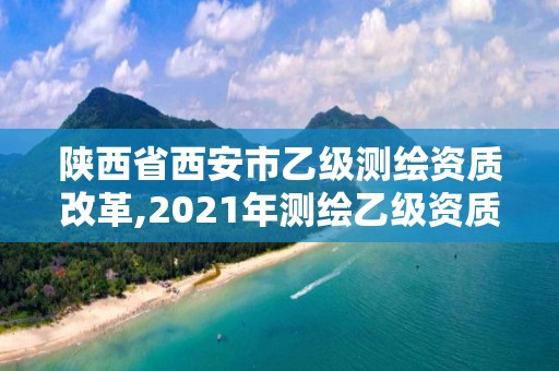 陜西省西安市乙級測繪資質改革,2021年測繪乙級資質