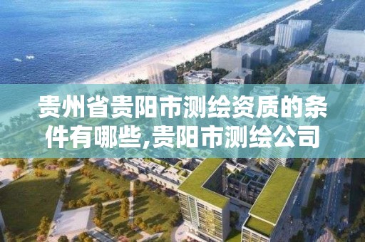 貴州省貴陽市測繪資質的條件有哪些,貴陽市測繪公司。