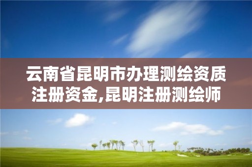 云南省昆明市辦理測繪資質注冊資金,昆明注冊測繪師掛靠。