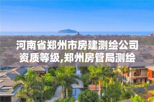 河南省鄭州市房建測繪公司資質(zhì)等級,鄭州房管局測繪。