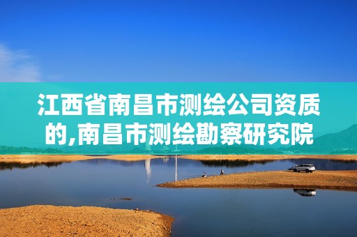 江西省南昌市測繪公司資質(zhì)的,南昌市測繪勘察研究院有限公司