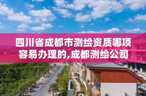 四川省成都市測繪資質哪項容易辦理的,成都測繪公司收費標準