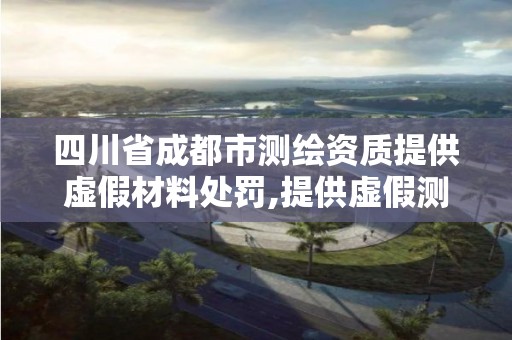 四川省成都市測繪資質提供虛假材料處罰,提供虛假測繪報告成立詐騙共犯嗎