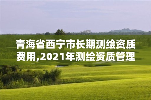 青海省西寧市長期測繪資質費用,2021年測繪資質管理辦法