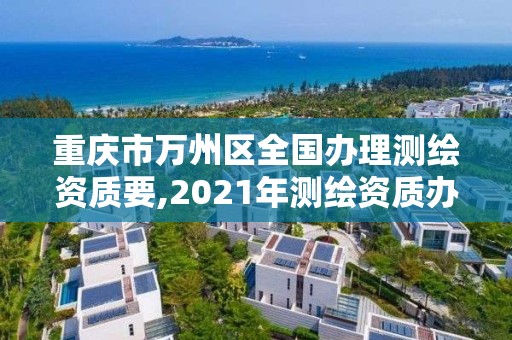 重慶市萬州區全國辦理測繪資質要,2021年測繪資質辦理