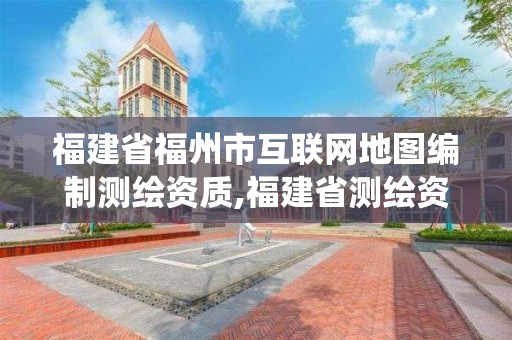 福建省福州市互聯網地圖編制測繪資質,福建省測繪資質管理系統。