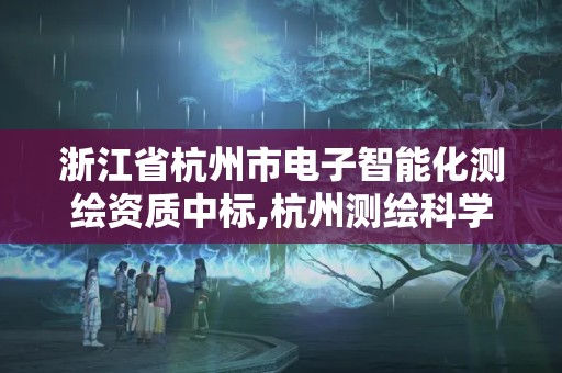 浙江省杭州市電子智能化測繪資質中標,杭州測繪科學技術研究院