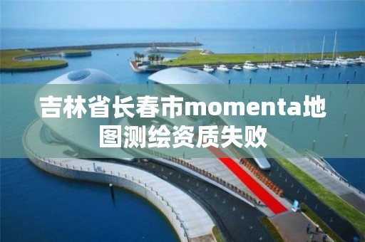 吉林省長春市momenta地圖測繪資質失敗