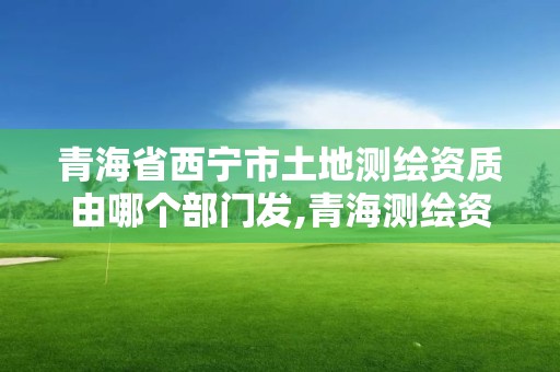 青海省西寧市土地測繪資質由哪個部門發(fā),青海測繪資質辦理。