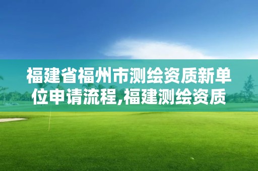 福建省福州市測繪資質新單位申請流程,福建測繪資質公司