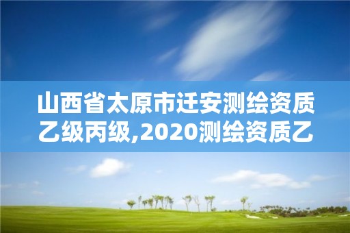 山西省太原市遷安測繪資質乙級丙級,2020測繪資質乙級標準