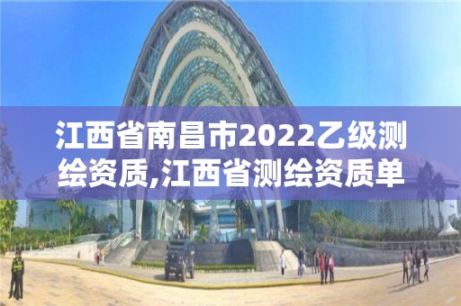 江西省南昌市2022乙級測繪資質(zhì),江西省測繪資質(zhì)單位公示名單