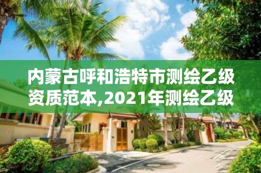 內蒙古呼和浩特市測繪乙級資質范本,2021年測繪乙級資質申報制度