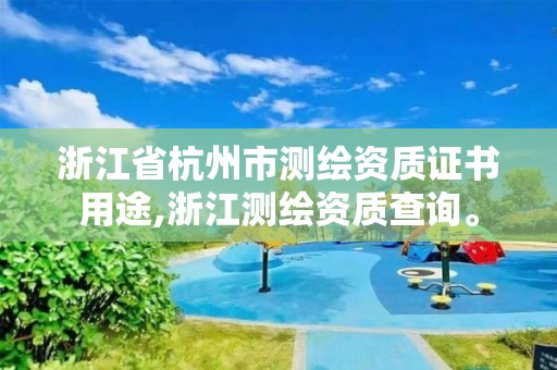 浙江省杭州市測繪資質證書用途,浙江測繪資質查詢。