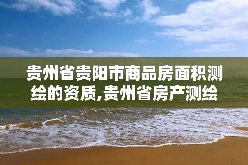 貴州省貴陽市商品房面積測繪的資質,貴州省房產測繪管理實施細則。