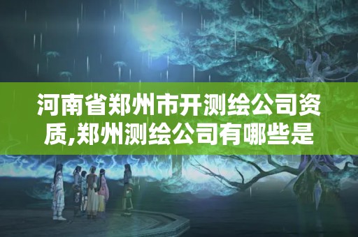 河南省鄭州市開測繪公司資質,鄭州測繪公司有哪些是正規(guī)的