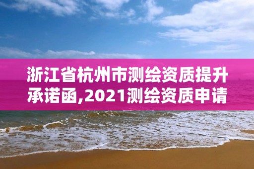 浙江省杭州市測繪資質(zhì)提升承諾函,2021測繪資質(zhì)申請