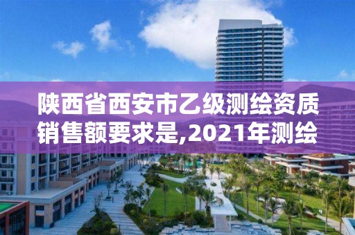 陜西省西安市乙級(jí)測(cè)繪資質(zhì)銷售額要求是,2021年測(cè)繪乙級(jí)資質(zhì)。