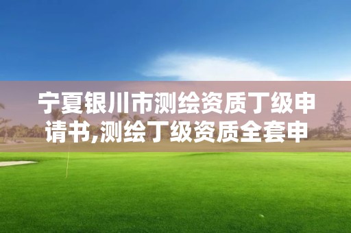 寧夏銀川市測(cè)繪資質(zhì)丁級(jí)申請(qǐng)書,測(cè)繪丁級(jí)資質(zhì)全套申請(qǐng)文件