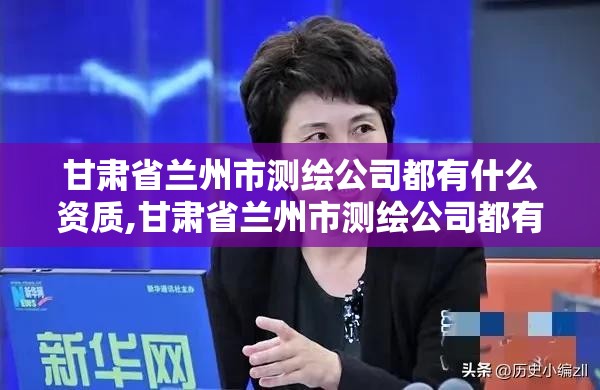 甘肅省蘭州市測繪公司都有什么資質,甘肅省蘭州市測繪公司都有什么資質證書