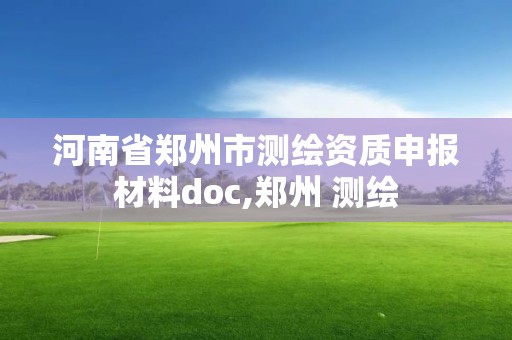 河南省鄭州市測繪資質(zhì)申報材料doc,鄭州 測繪