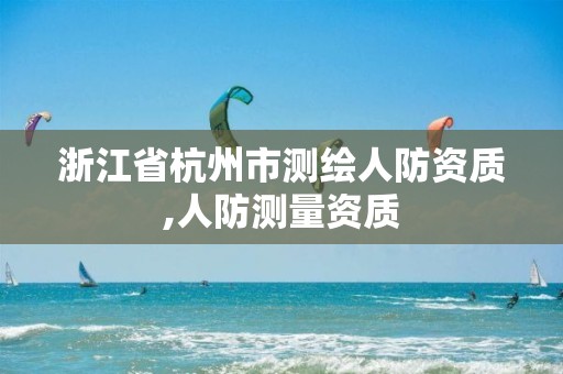 浙江省杭州市測繪人防資質(zhì),人防測量資質(zhì)