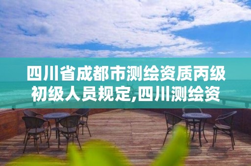 四川省成都市測繪資質丙級初級人員規定,四川測繪資質代辦