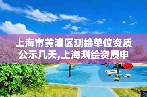 上海市黃浦區測繪單位資質公示幾天,上海測繪資質申請